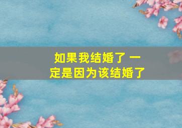 如果我结婚了 一定是因为该结婚了